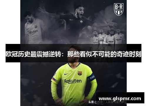 欧冠历史最震撼逆转：那些看似不可能的奇迹时刻