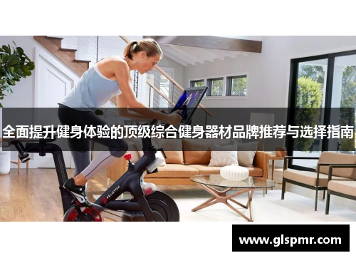 全面提升健身体验的顶级综合健身器材品牌推荐与选择指南