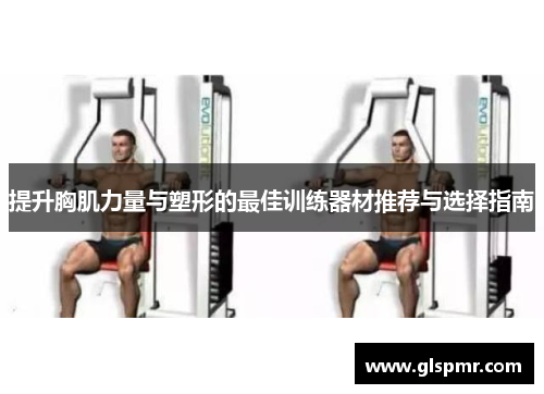 提升胸肌力量与塑形的最佳训练器材推荐与选择指南