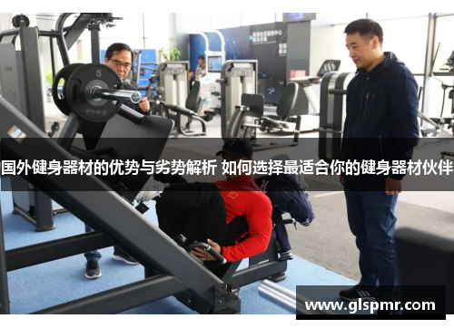 国外健身器材的优势与劣势解析 如何选择最适合你的健身器材伙伴