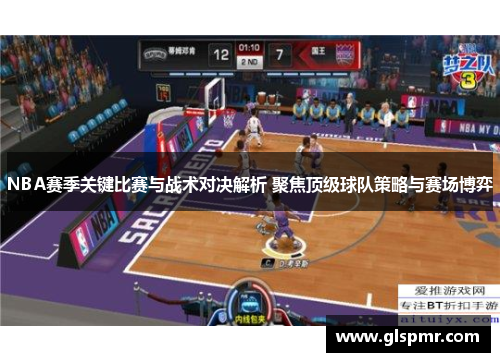 NBA赛季关键比赛与战术对决解析 聚焦顶级球队策略与赛场博弈