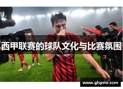 西甲联赛的球队文化与比赛氛围