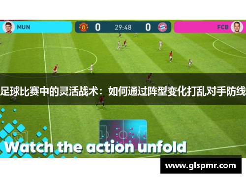 足球比赛中的灵活战术：如何通过阵型变化打乱对手防线