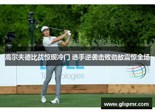 高尔夫德比战惊现冷门 选手逆袭击败劲敌震惊全场